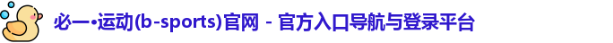 必一·运动(b-sports)官网 - 官方入口导航与登录平台